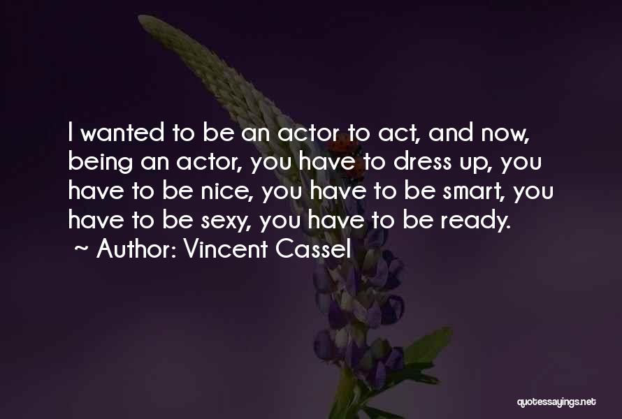 Vincent Cassel Quotes: I Wanted To Be An Actor To Act, And Now, Being An Actor, You Have To Dress Up, You Have