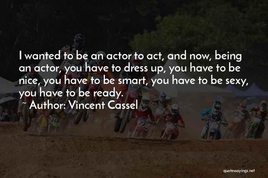 Vincent Cassel Quotes: I Wanted To Be An Actor To Act, And Now, Being An Actor, You Have To Dress Up, You Have