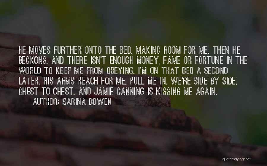 Sarina Bowen Quotes: He Moves Further Onto The Bed, Making Room For Me. Then He Beckons. And There Isn't Enough Money, Fame Or