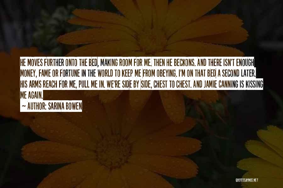 Sarina Bowen Quotes: He Moves Further Onto The Bed, Making Room For Me. Then He Beckons. And There Isn't Enough Money, Fame Or