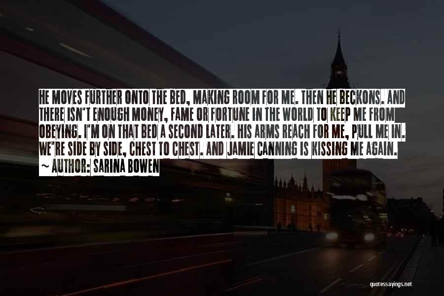 Sarina Bowen Quotes: He Moves Further Onto The Bed, Making Room For Me. Then He Beckons. And There Isn't Enough Money, Fame Or