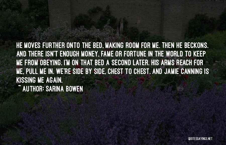 Sarina Bowen Quotes: He Moves Further Onto The Bed, Making Room For Me. Then He Beckons. And There Isn't Enough Money, Fame Or