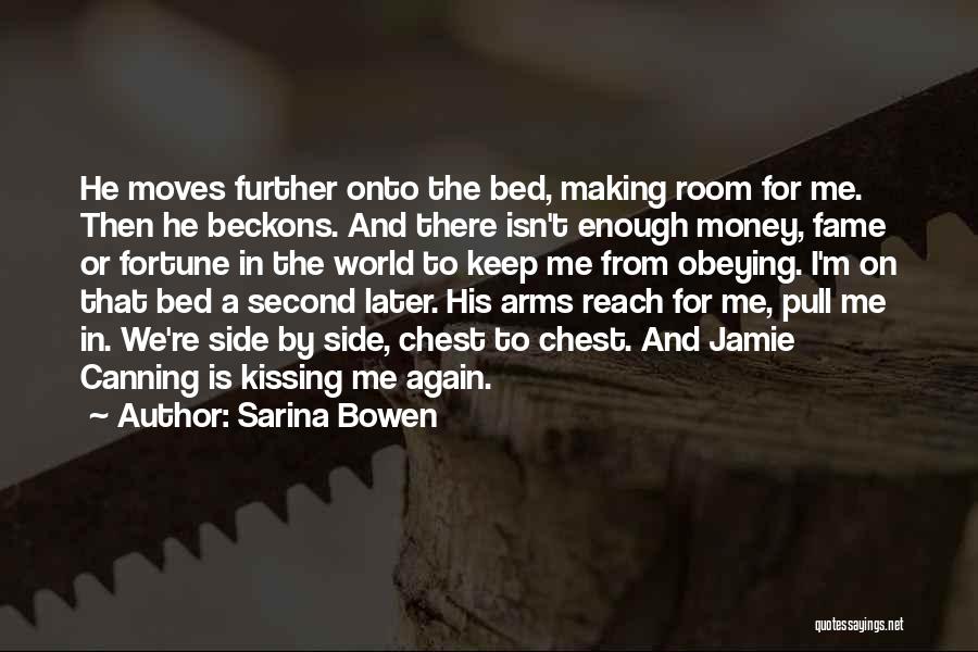 Sarina Bowen Quotes: He Moves Further Onto The Bed, Making Room For Me. Then He Beckons. And There Isn't Enough Money, Fame Or