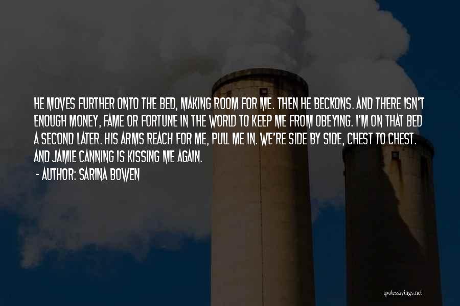 Sarina Bowen Quotes: He Moves Further Onto The Bed, Making Room For Me. Then He Beckons. And There Isn't Enough Money, Fame Or