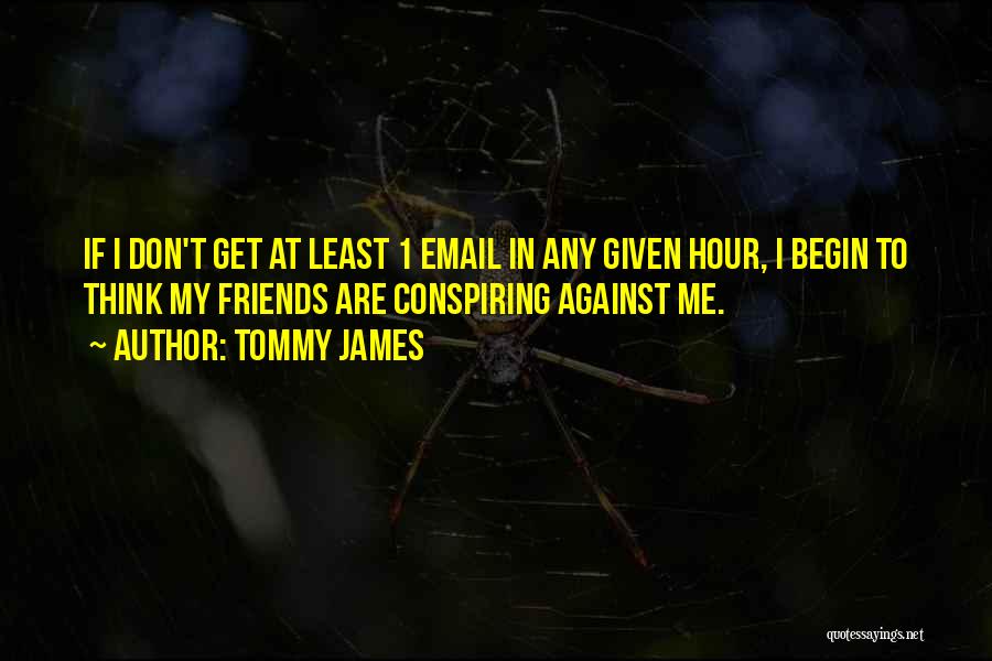 Tommy James Quotes: If I Don't Get At Least 1 Email In Any Given Hour, I Begin To Think My Friends Are Conspiring