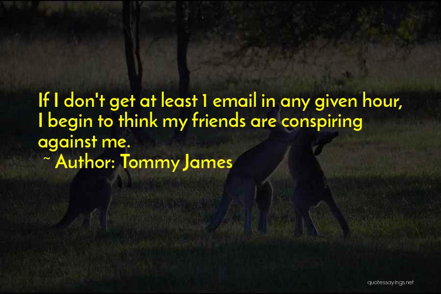 Tommy James Quotes: If I Don't Get At Least 1 Email In Any Given Hour, I Begin To Think My Friends Are Conspiring