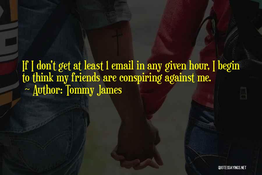 Tommy James Quotes: If I Don't Get At Least 1 Email In Any Given Hour, I Begin To Think My Friends Are Conspiring