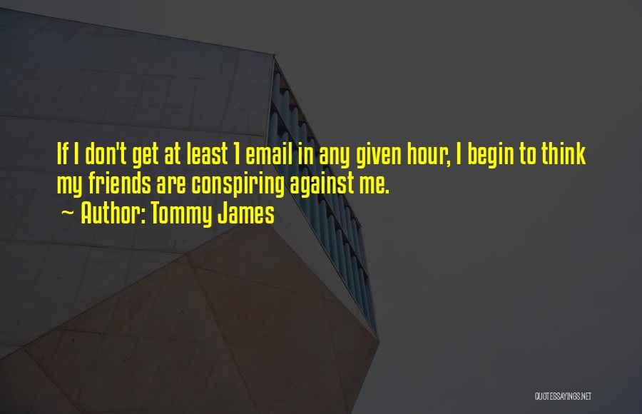 Tommy James Quotes: If I Don't Get At Least 1 Email In Any Given Hour, I Begin To Think My Friends Are Conspiring