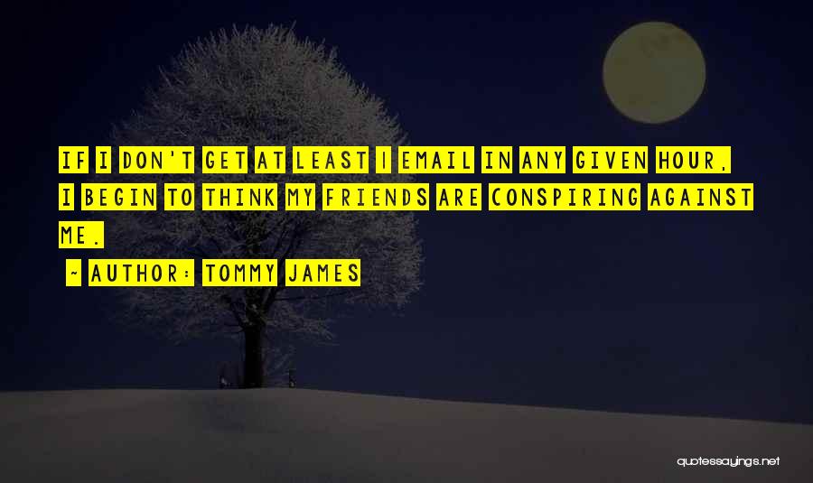 Tommy James Quotes: If I Don't Get At Least 1 Email In Any Given Hour, I Begin To Think My Friends Are Conspiring