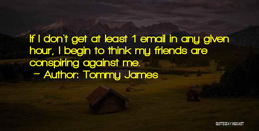 Tommy James Quotes: If I Don't Get At Least 1 Email In Any Given Hour, I Begin To Think My Friends Are Conspiring