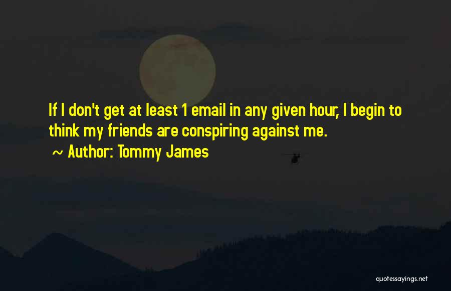 Tommy James Quotes: If I Don't Get At Least 1 Email In Any Given Hour, I Begin To Think My Friends Are Conspiring