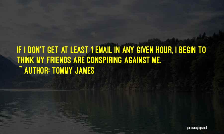 Tommy James Quotes: If I Don't Get At Least 1 Email In Any Given Hour, I Begin To Think My Friends Are Conspiring