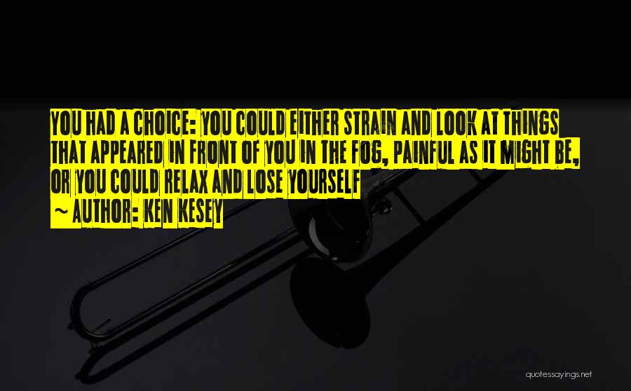 Ken Kesey Quotes: You Had A Choice: You Could Either Strain And Look At Things That Appeared In Front Of You In The