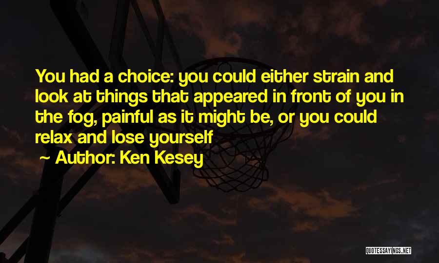 Ken Kesey Quotes: You Had A Choice: You Could Either Strain And Look At Things That Appeared In Front Of You In The