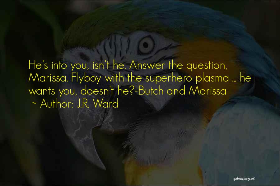 J.R. Ward Quotes: He's Into You, Isn't He. Answer The Question, Marissa. Flyboy With The Superhero Plasma ... He Wants You, Doesn't He?-butch