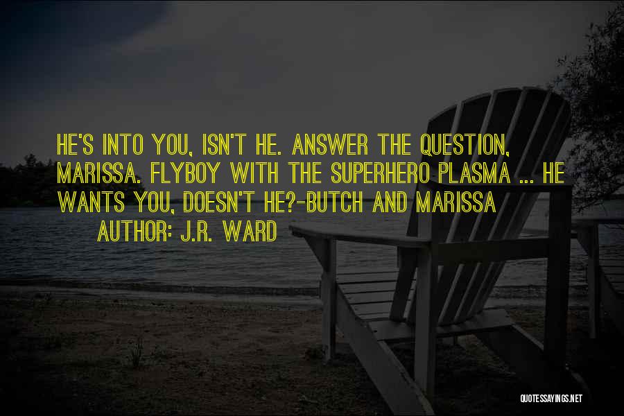 J.R. Ward Quotes: He's Into You, Isn't He. Answer The Question, Marissa. Flyboy With The Superhero Plasma ... He Wants You, Doesn't He?-butch