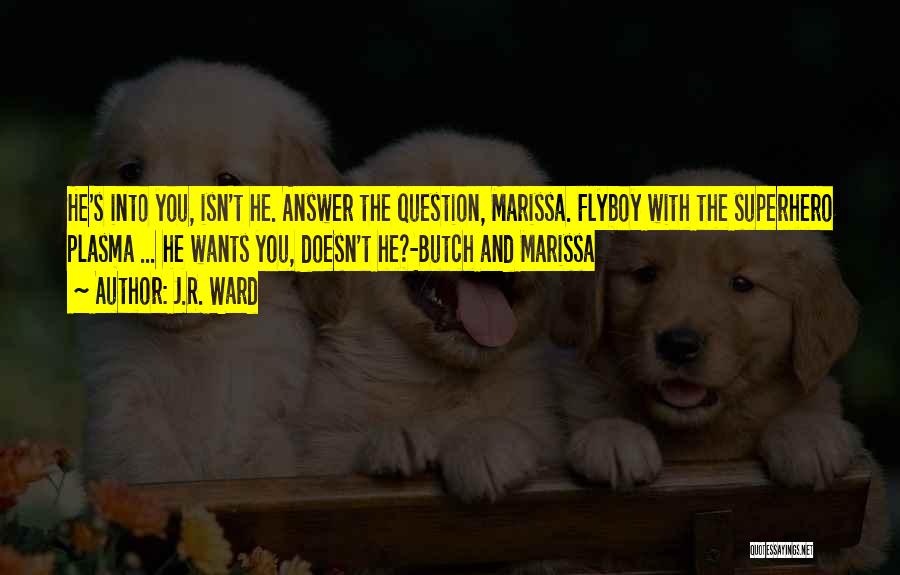 J.R. Ward Quotes: He's Into You, Isn't He. Answer The Question, Marissa. Flyboy With The Superhero Plasma ... He Wants You, Doesn't He?-butch