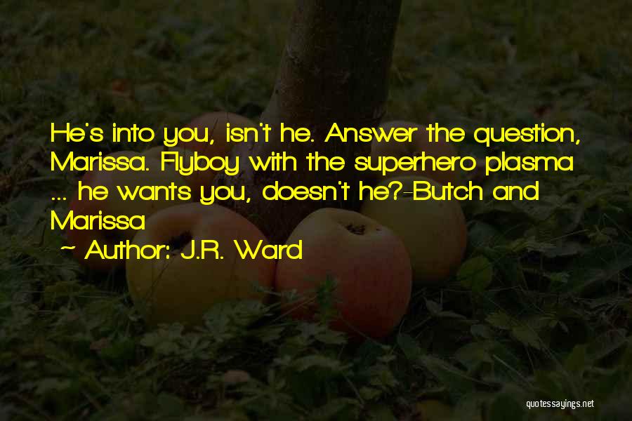 J.R. Ward Quotes: He's Into You, Isn't He. Answer The Question, Marissa. Flyboy With The Superhero Plasma ... He Wants You, Doesn't He?-butch