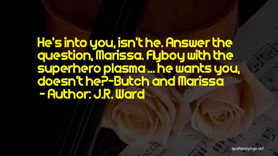 J.R. Ward Quotes: He's Into You, Isn't He. Answer The Question, Marissa. Flyboy With The Superhero Plasma ... He Wants You, Doesn't He?-butch