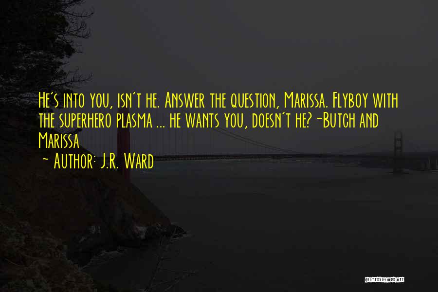 J.R. Ward Quotes: He's Into You, Isn't He. Answer The Question, Marissa. Flyboy With The Superhero Plasma ... He Wants You, Doesn't He?-butch