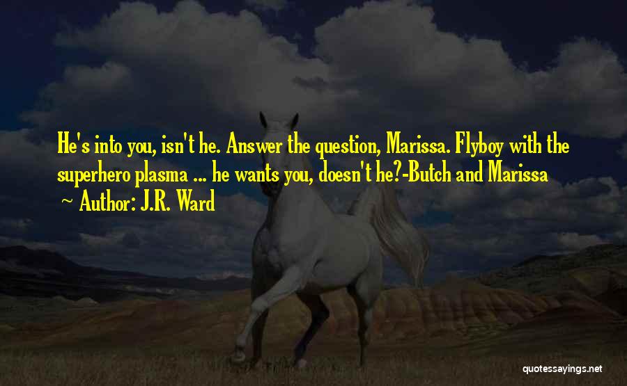J.R. Ward Quotes: He's Into You, Isn't He. Answer The Question, Marissa. Flyboy With The Superhero Plasma ... He Wants You, Doesn't He?-butch