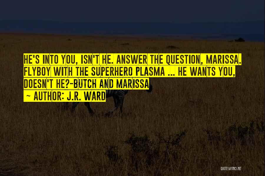 J.R. Ward Quotes: He's Into You, Isn't He. Answer The Question, Marissa. Flyboy With The Superhero Plasma ... He Wants You, Doesn't He?-butch