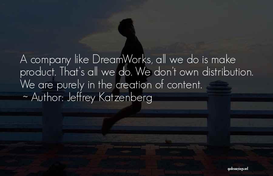 Jeffrey Katzenberg Quotes: A Company Like Dreamworks, All We Do Is Make Product. That's All We Do. We Don't Own Distribution. We Are