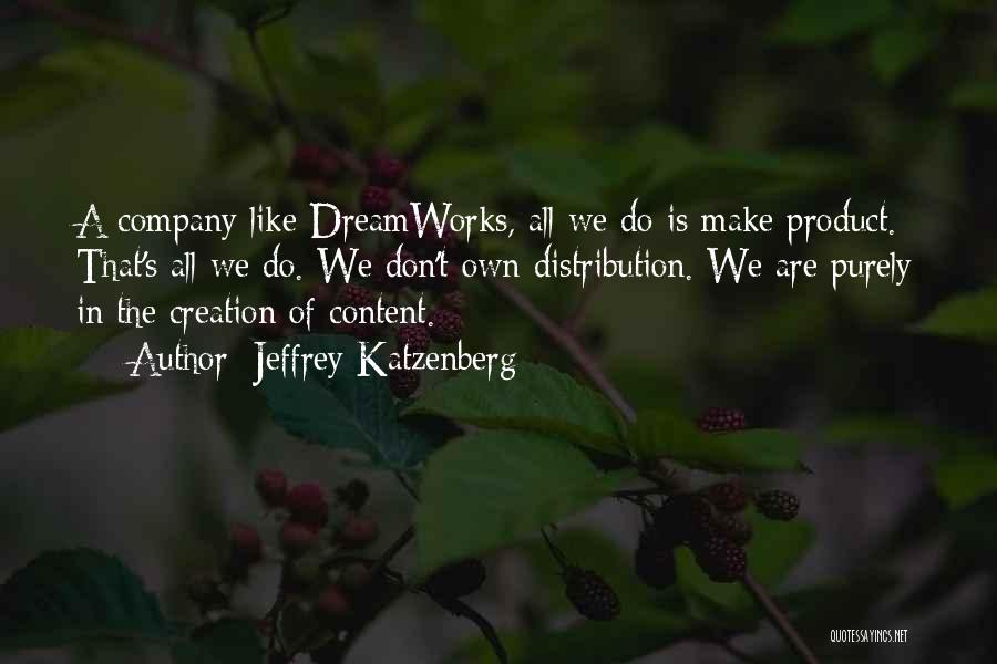 Jeffrey Katzenberg Quotes: A Company Like Dreamworks, All We Do Is Make Product. That's All We Do. We Don't Own Distribution. We Are