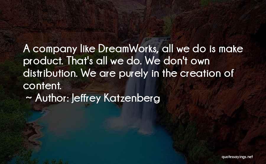 Jeffrey Katzenberg Quotes: A Company Like Dreamworks, All We Do Is Make Product. That's All We Do. We Don't Own Distribution. We Are