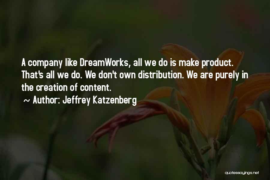Jeffrey Katzenberg Quotes: A Company Like Dreamworks, All We Do Is Make Product. That's All We Do. We Don't Own Distribution. We Are