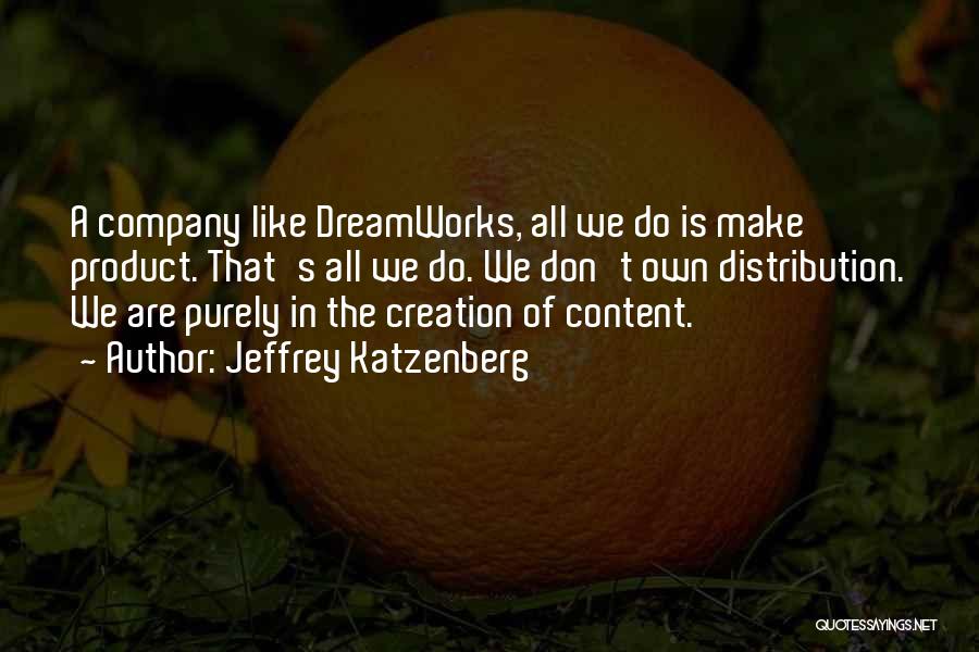 Jeffrey Katzenberg Quotes: A Company Like Dreamworks, All We Do Is Make Product. That's All We Do. We Don't Own Distribution. We Are