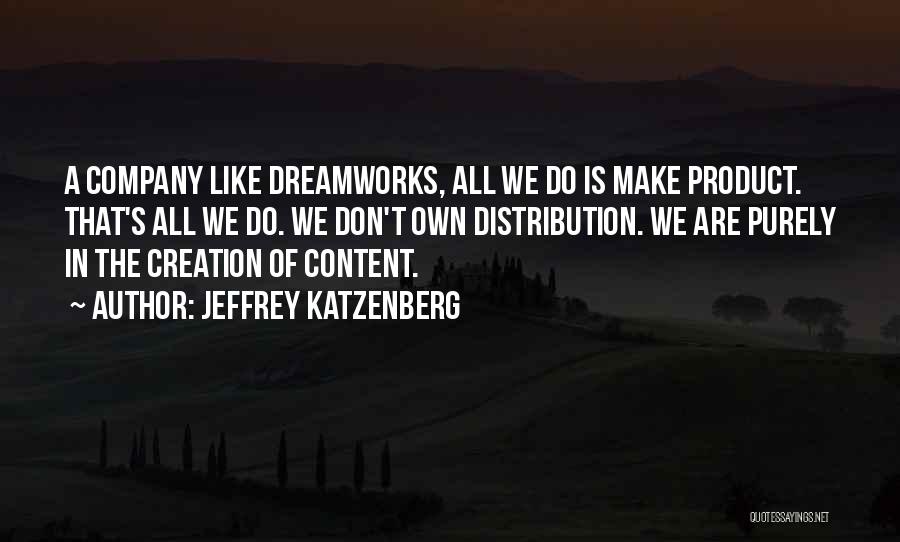 Jeffrey Katzenberg Quotes: A Company Like Dreamworks, All We Do Is Make Product. That's All We Do. We Don't Own Distribution. We Are
