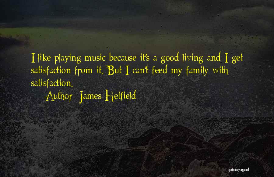 James Hetfield Quotes: I Like Playing Music Because It's A Good Living And I Get Satisfaction From It. But I Can't Feed My