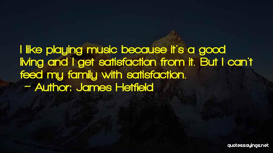 James Hetfield Quotes: I Like Playing Music Because It's A Good Living And I Get Satisfaction From It. But I Can't Feed My