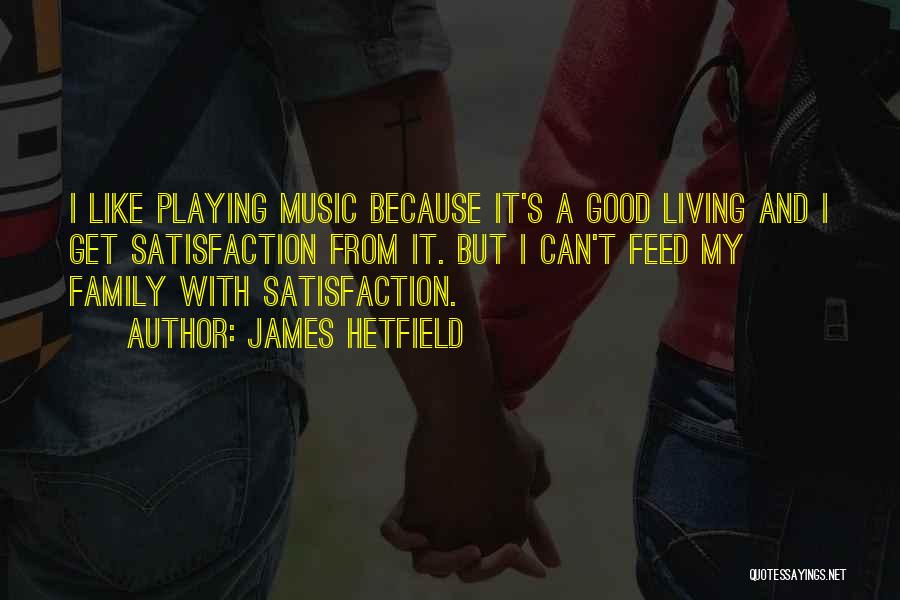 James Hetfield Quotes: I Like Playing Music Because It's A Good Living And I Get Satisfaction From It. But I Can't Feed My