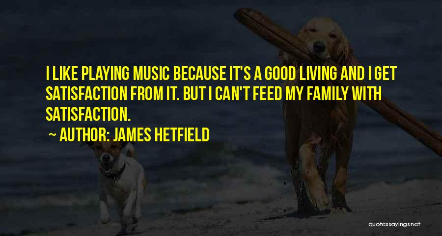 James Hetfield Quotes: I Like Playing Music Because It's A Good Living And I Get Satisfaction From It. But I Can't Feed My