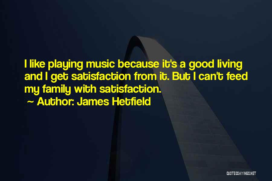 James Hetfield Quotes: I Like Playing Music Because It's A Good Living And I Get Satisfaction From It. But I Can't Feed My