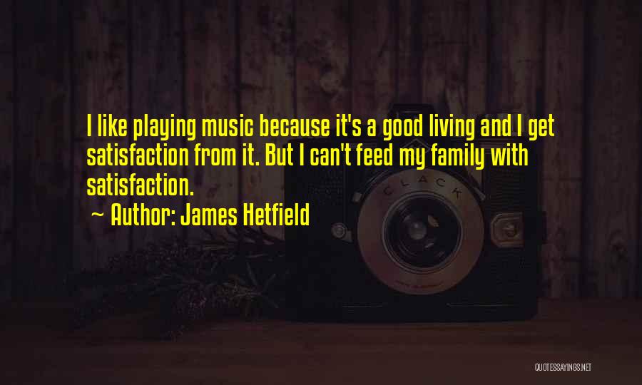 James Hetfield Quotes: I Like Playing Music Because It's A Good Living And I Get Satisfaction From It. But I Can't Feed My