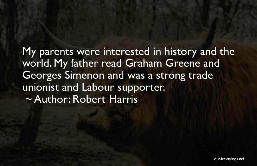 Robert Harris Quotes: My Parents Were Interested In History And The World. My Father Read Graham Greene And Georges Simenon And Was A