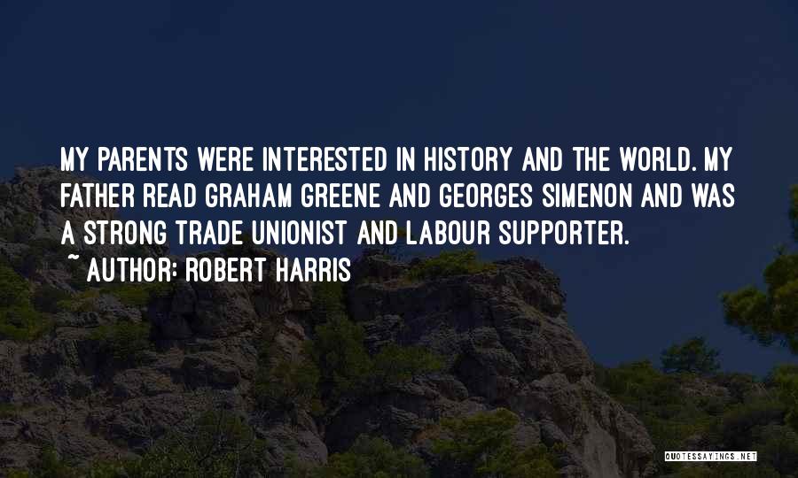 Robert Harris Quotes: My Parents Were Interested In History And The World. My Father Read Graham Greene And Georges Simenon And Was A