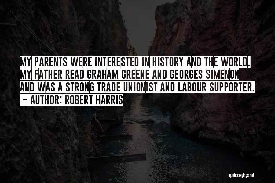 Robert Harris Quotes: My Parents Were Interested In History And The World. My Father Read Graham Greene And Georges Simenon And Was A