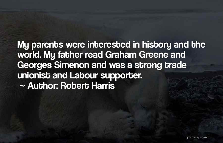 Robert Harris Quotes: My Parents Were Interested In History And The World. My Father Read Graham Greene And Georges Simenon And Was A