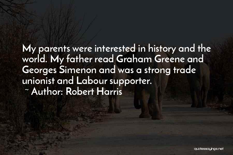 Robert Harris Quotes: My Parents Were Interested In History And The World. My Father Read Graham Greene And Georges Simenon And Was A