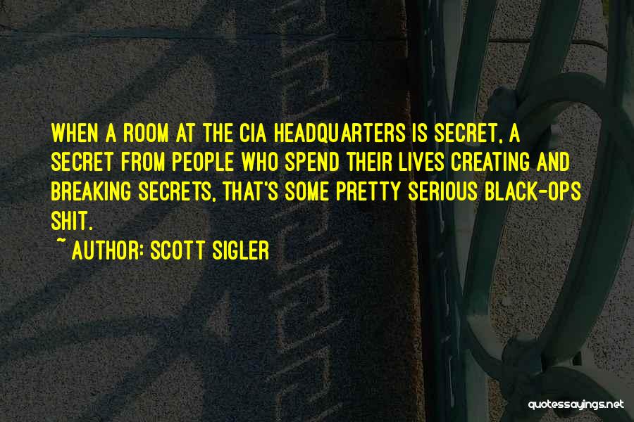 Scott Sigler Quotes: When A Room At The Cia Headquarters Is Secret, A Secret From People Who Spend Their Lives Creating And Breaking