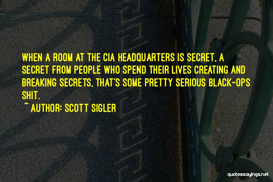 Scott Sigler Quotes: When A Room At The Cia Headquarters Is Secret, A Secret From People Who Spend Their Lives Creating And Breaking