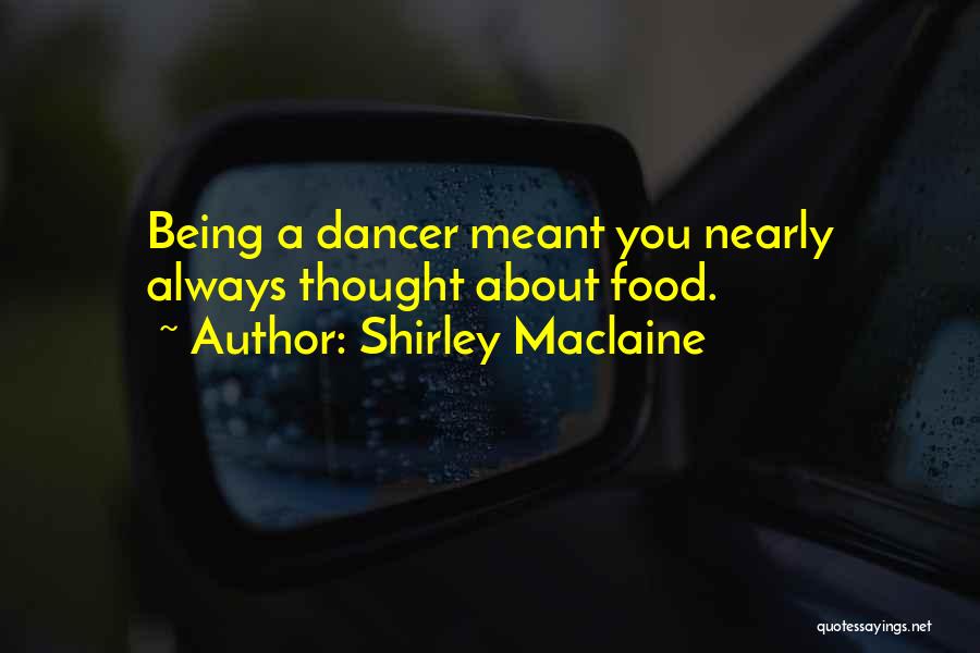 Shirley Maclaine Quotes: Being A Dancer Meant You Nearly Always Thought About Food.