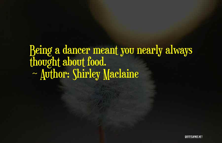 Shirley Maclaine Quotes: Being A Dancer Meant You Nearly Always Thought About Food.