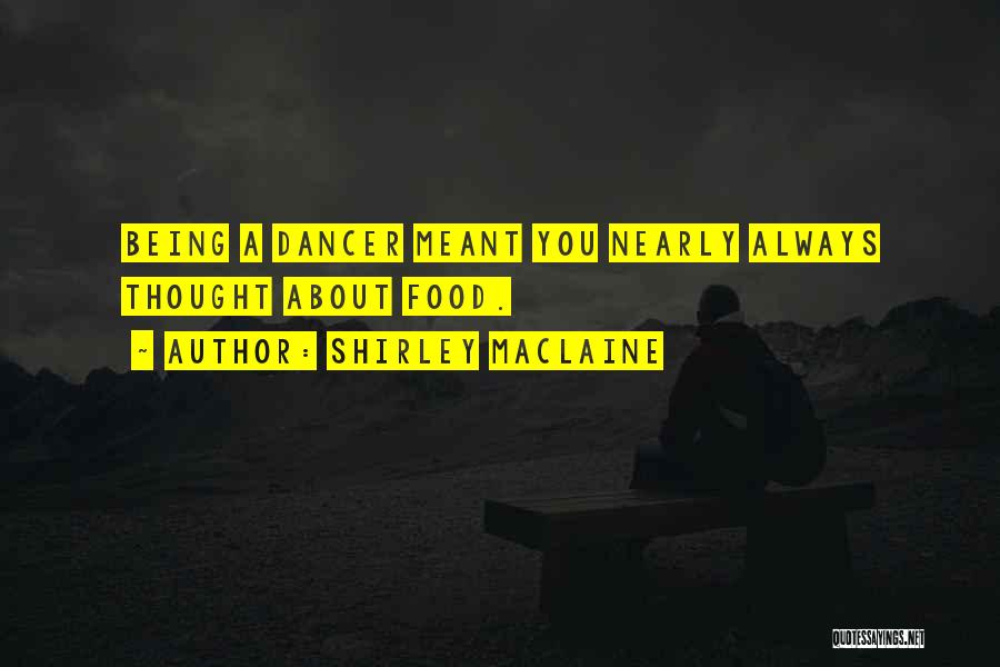 Shirley Maclaine Quotes: Being A Dancer Meant You Nearly Always Thought About Food.