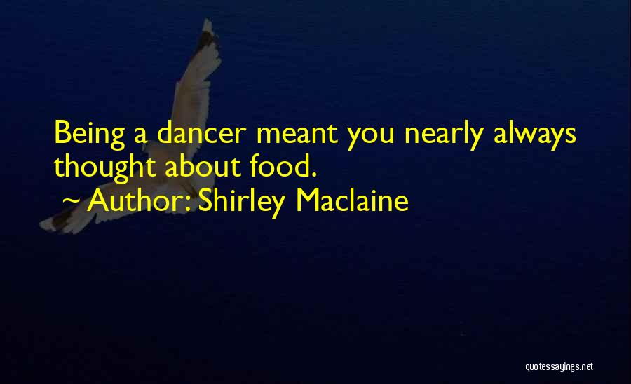 Shirley Maclaine Quotes: Being A Dancer Meant You Nearly Always Thought About Food.