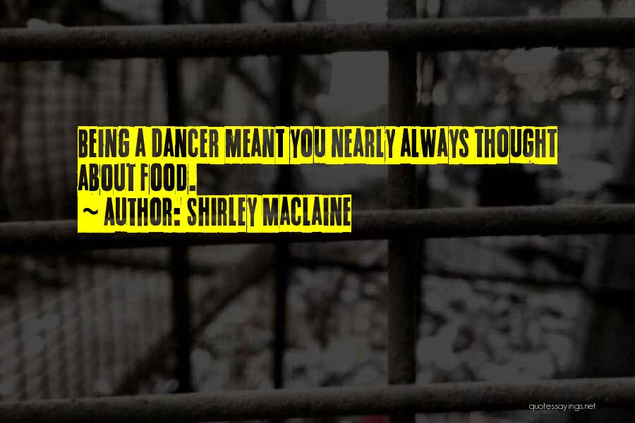 Shirley Maclaine Quotes: Being A Dancer Meant You Nearly Always Thought About Food.